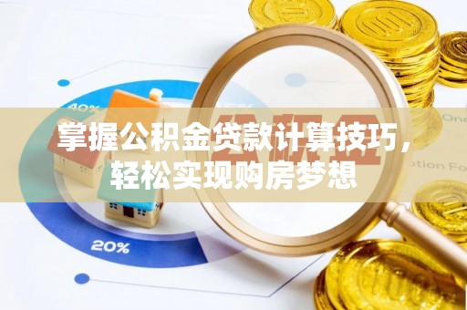 武昌掌握公积金贷款计算技巧，轻松实现购房梦想