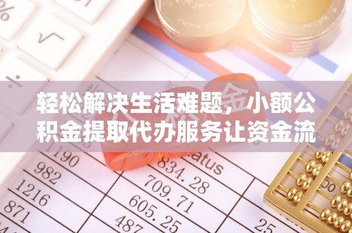 黄冈轻松解决生活难题，小额公积金提取代办服务让资金流动更便捷