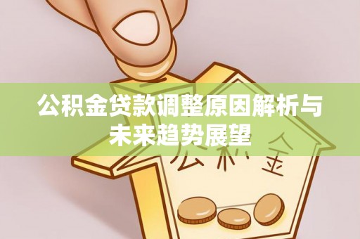 黄冈公积金贷款调整原因解析与未来趋势展望
