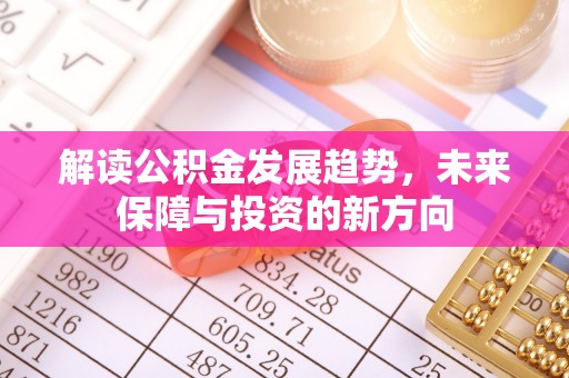 黄冈解读公积金发展趋势，未来保障与投资的新方向