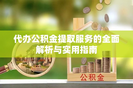 黄冈代办公积金提取服务的全面解析与实用指南
