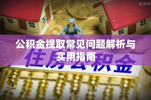 咨询公积金提取常见问题解析与实用指南