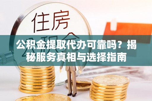 咨询公积金提取代办可靠吗？揭秘服务真相与选择指南