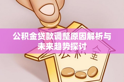 平江公积金贷款调整原因解析与未来趋势探讨