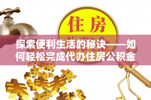葫芦岛探索便利生活的秘诀——如何轻松完成代办住房公积金提取