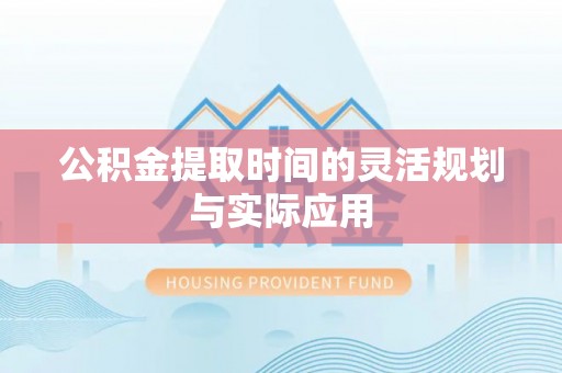 聊城公积金提取时间的灵活规划与实际应用