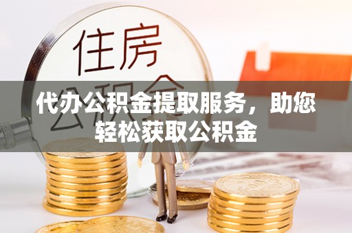 河东代办公积金提取服务，助您轻松获取公积金