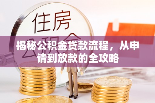 河东揭秘公积金贷款流程，从申请到放款的全攻略