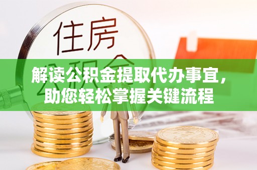广德解读公积金提取代办事宜，助您轻松掌握关键流程