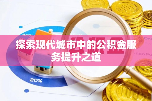 鄱阳探索现代城市中的公积金服务提升之道