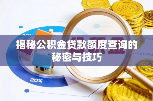 鄱阳揭秘公积金贷款额度查询的秘密与技巧