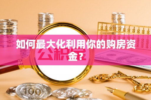 沈丘如何最大化利用你的购房资金？