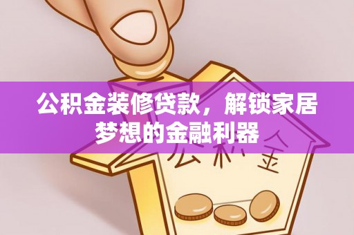乌兰公积金装修贷款，解锁家居梦想的金融利器