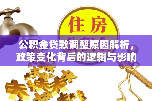 汉南公积金贷款调整原因解析，政策变化背后的逻辑与影响