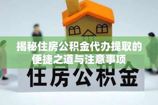 衡山揭秘住房公积金代办提取的便捷之道与注意事项