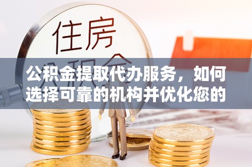 衡山公积金提取代办服务，如何选择可靠的机构并优化您的财务规划