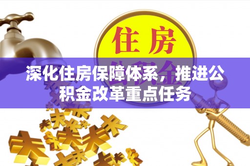 宜丰深化住房保障体系，推进公积金改革重点任务