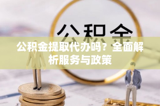 宜丰公积金提取代办吗？全面解析服务与政策