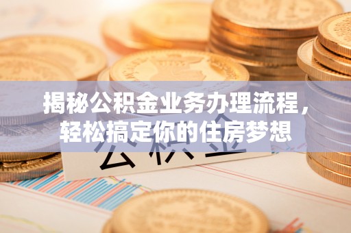 从化揭秘公积金业务办理流程，轻松搞定你的住房梦想