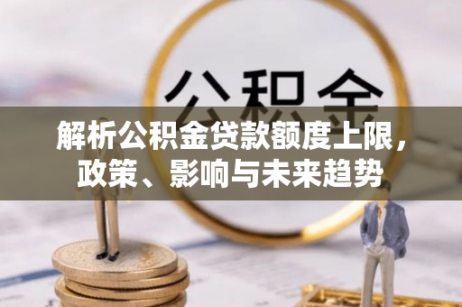 宁阳解析公积金贷款额度上限，政策、影响与未来趋势