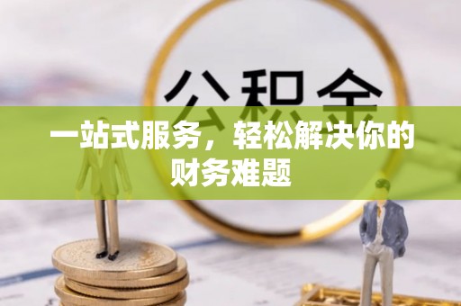 惠来一站式服务，轻松解决你的财务难题