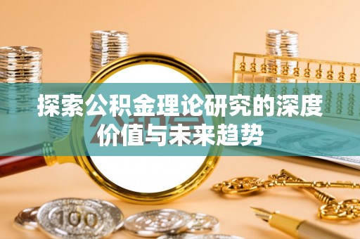 和县探索公积金理论研究的深度价值与未来趋势