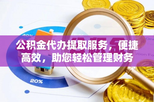 黄山公积金代办提取服务，便捷高效，助您轻松管理财务