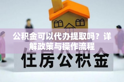黄山公积金可以代办提取吗？详解政策与操作流程