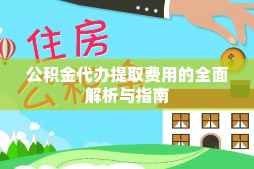 济南公积金代办提取费用的全面解析与指南