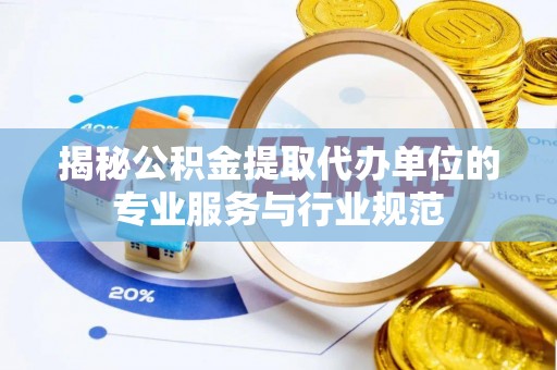 蓝田揭秘公积金提取代办单位的专业服务与行业规范