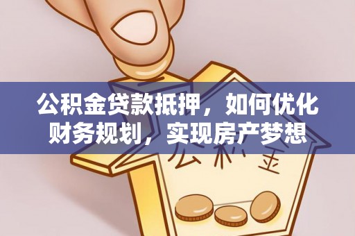 蓝田公积金贷款抵押，如何优化财务规划，实现房产梦想