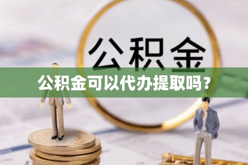 习水公积金可以代办提取吗？