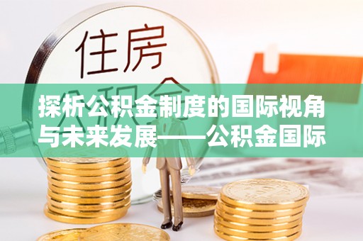龙陵探析公积金制度的国际视角与未来发展——公积金国际比较的新思路