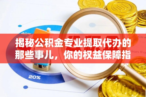 龙陵揭秘公积金专业提取代办的那些事儿，你的权益保障指南