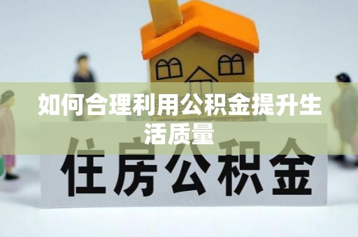 竹东如何合理利用公积金提升生活质量