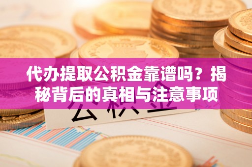 南岳代办提取公积金靠谱吗？揭秘背后的真相与注意事项