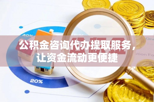 南岳公积金咨询代办提取服务，让资金流动更便捷
