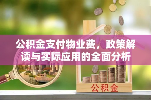 南岳公积金支付物业费，政策解读与实际应用的全面分析