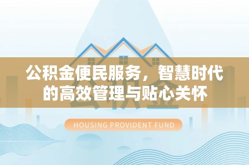 德庆公积金便民服务，智慧时代的高效管理与贴心关怀