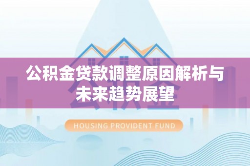 德庆公积金贷款调整原因解析与未来趋势展望