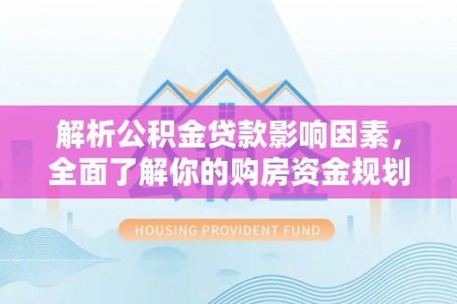 哈尔滨解析公积金贷款影响因素，全面了解你的购房资金规划