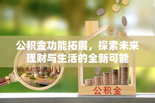 哈尔滨公积金功能拓展，探索未来理财与生活的全新可能