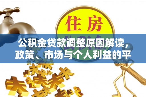 西固公积金贷款调整原因解读，政策、市场与个人利益的平衡