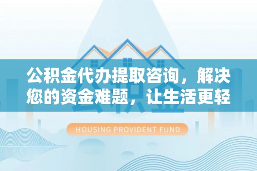 鸡东公积金代办提取咨询，解决您的资金难题，让生活更轻松