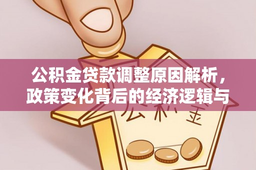 湘潭公积金贷款调整原因解析，政策变化背后的经济逻辑与民生考量
