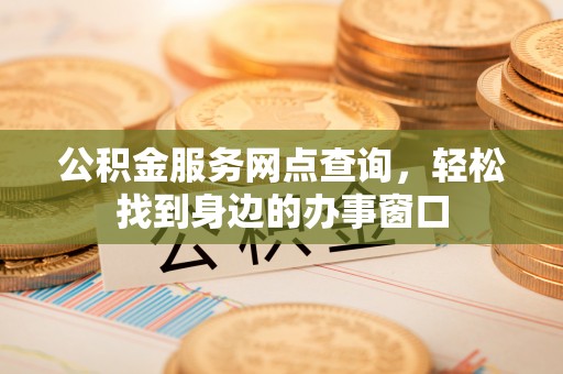 湘潭公积金服务网点查询，轻松找到身边的办事窗口