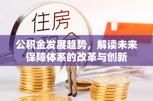 西固公积金发展趋势，解读未来保障体系的改革与创新