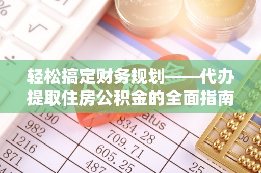 西固轻松搞定财务规划——代办提取住房公积金的全面指南