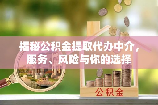 鸡东揭秘公积金提取代办中介，服务、风险与你的选择